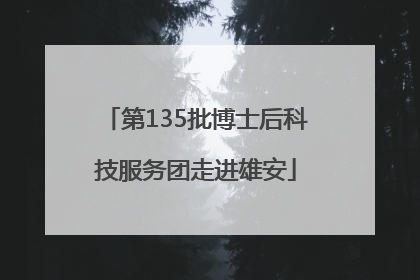 第135批博士后科技服务团走进雄安