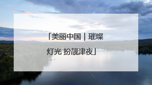 美丽中国｜璀璨灯光 扮靓津夜