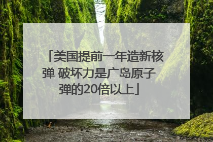 美国提前一年造新核弹 破坏力是广岛原子弹的20倍以上
