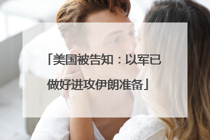 美国被告知：以军已做好进攻伊朗准备