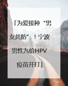 为爱接种“男女共防”！宁波男性九价HPV疫苗开打