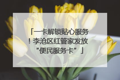 一卡解锁贴心服务！李沧区红管家发放“便民服务卡”