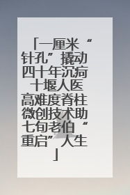 一厘米“针孔”撬动四十年沉疴 十堰人医高难度脊柱微创技术助七旬老伯“重启”人生