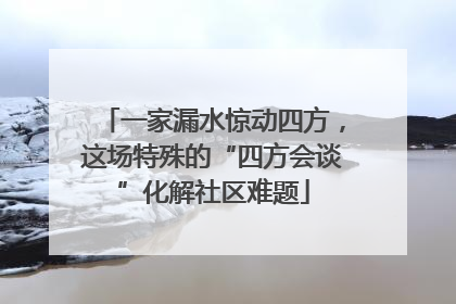 一家漏水惊动四方，这场特殊的“四方会谈”化解社区难题