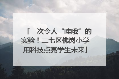 一次令人“哇哦”的实验！二七区佛岗小学用科技点亮学生未来