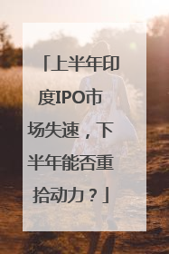 上半年印度IPO市场失速，下半年能否重拾动力？