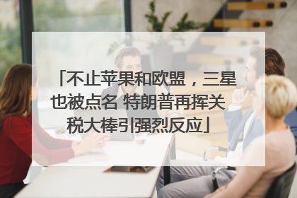 不止苹果和欧盟，三星也被点名 特朗普再挥关税大棒引强烈反应