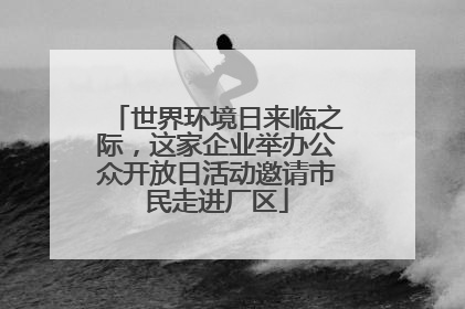 世界环境日来临之际，这家企业举办公众开放日活动邀请市民走进厂区