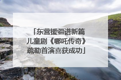 东营援疆谱新篇 儿童剧《哪吒传奇》疏勒首演喜获成功