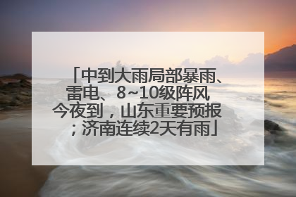 中到大雨局部暴雨、雷电、8~10级阵风今夜到，山东重要预报；济南连续2天有雨