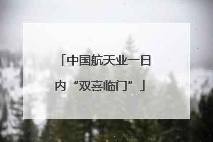 中国航天业一日内“双喜临门”