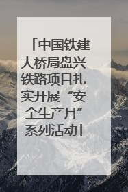 中国铁建大桥局盘兴铁路项目扎实开展“安全生产月”系列活动