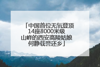 中国首位无氧登顶14座8000米级山峰的西安高陵姑娘何静载誉还乡