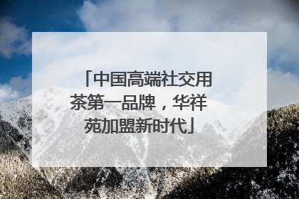 中国高端社交用茶第一品牌，华祥苑加盟新时代