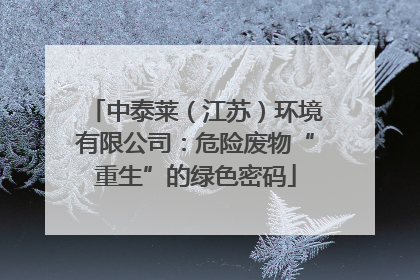 中泰莱（江苏）环境有限公司：危险废物“重生”的绿色密码