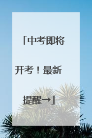 中考即将开考！最新提醒→