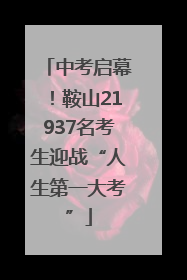 中考启幕！鞍山21937名考生迎战“人生第一大考”