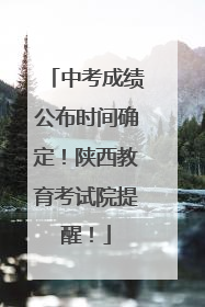 中考成绩公布时间确定！陕西教育考试院提醒！