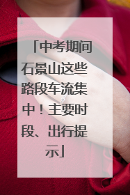中考期间石景山这些路段车流集中！主要时段、出行提示