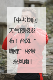 中考期间天气预报发布！台风“蝴蝶”将带来风雨
