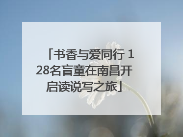 书香与爱同行 128名盲童在南昌开启读说写之旅