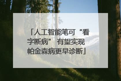 人工智能笔可“看字断病” 有望实现帕金森病更早诊断