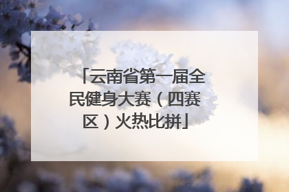 云南省第一届全民健身大赛（四赛区）火热比拼