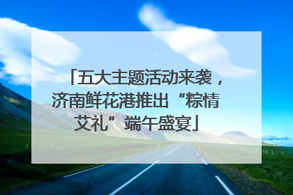 五大主题活动来袭，济南鲜花港推出“粽情艾礼”端午盛宴