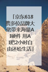 京东618携多位品牌大佬带来海量AI硬件 用AI把2小时自由还给生活