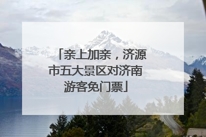 亲上加亲，济源市五大景区对济南游客免门票