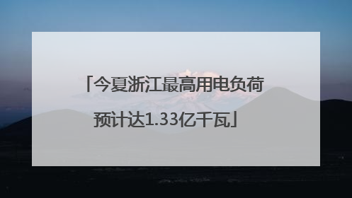 今夏浙江最高用电负荷预计达1.33亿千瓦