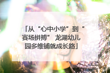 从“心中小学”到“赛场拼搏” 龙湖幼儿园多维铺就成长路