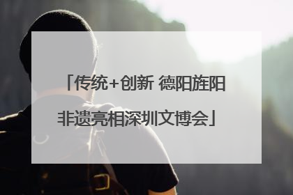 传统+创新 德阳旌阳非遗亮相深圳文博会