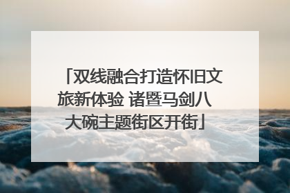 双线融合打造怀旧文旅新体验 诸暨马剑八大碗主题街区开街