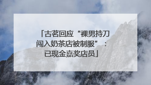 古茗回应“裸男持刀闯入奶茶店被制服”：已现金嘉奖店员