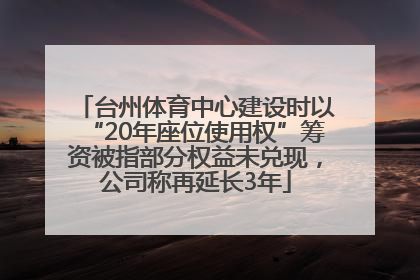 台州体育中心建设时以“20年座位使用权”筹资被指部分权益未兑现，公司称再延长3年