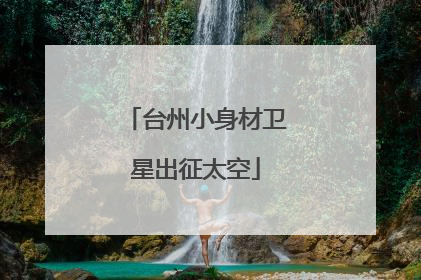 台州小身材卫星出征太空