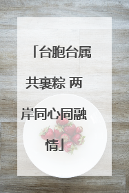台胞台属共裹粽 两岸同心同融情