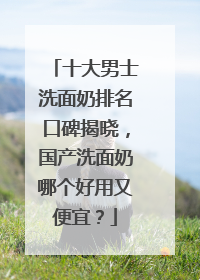十大男士洗面奶排名口碑揭晓，国产洗面奶哪个好用又便宜？