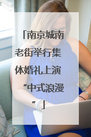 南京城南老街举行集体婚礼上演“中式浪漫”