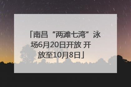 南昌“两滩七湾”泳场6月20日开放 开放至10月8日
