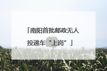 南阳首批邮政无人投递车“上岗”