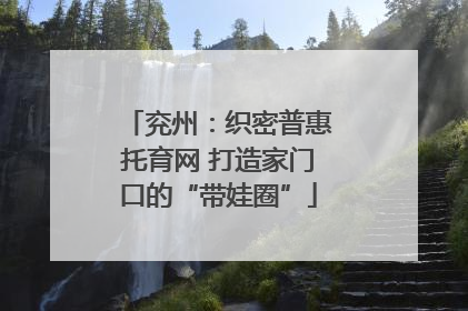 兖州：织密普惠托育网 打造家门口的“带娃圈”