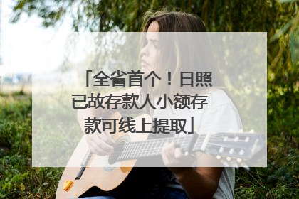 全省首个！日照已故存款人小额存款可线上提取