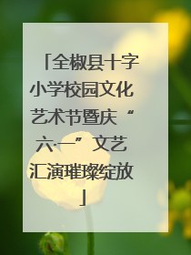 全椒县十字小学校园文化艺术节暨庆“六·一”文艺汇演璀璨绽放