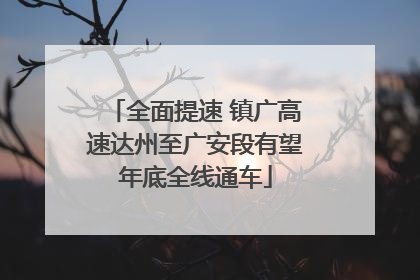 全面提速 镇广高速达州至广安段有望年底全线通车