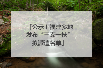 公示！福建多地发布“三支一扶”拟派遣名单