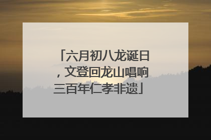 六月初八龙诞日，文登回龙山唱响三百年仁孝非遗