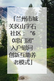 兰州市城关区山字石社区：“60串门团”入户慰问 创新互助养老模式