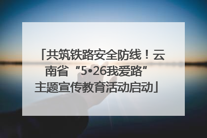 共筑铁路安全防线！云南省“5•26我爱路”主题宣传教育活动启动